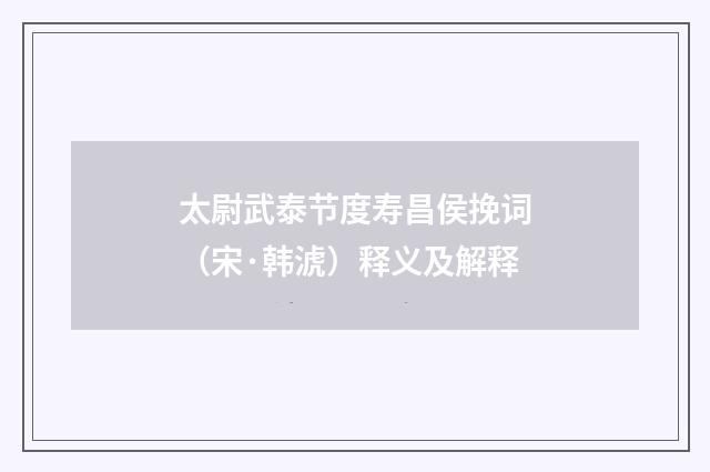 太尉武泰节度寿昌侯挽词（宋·韩淲）释义及解释