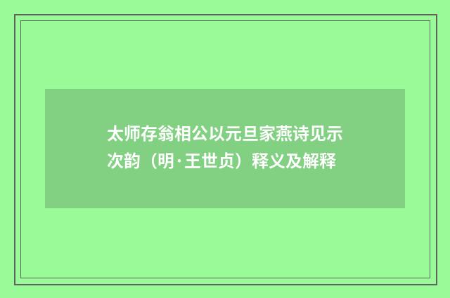 太师存翁相公以元旦家燕诗见示次韵（明·王世贞）释义及解释