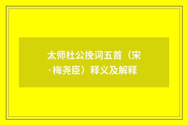太师杜公挽词五首（宋·梅尧臣）释义及解释