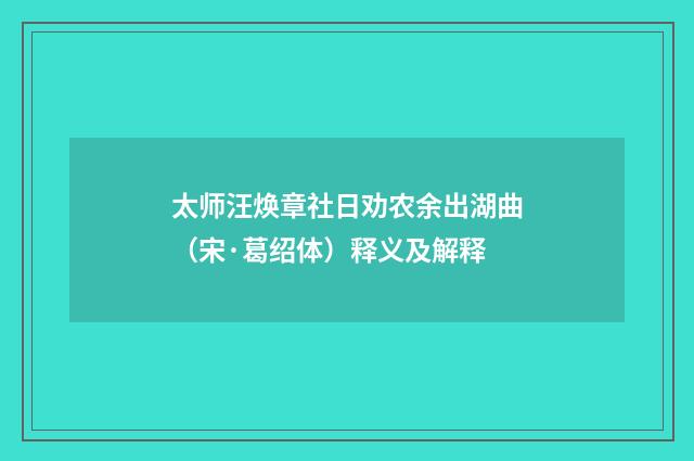 太师汪焕章社日劝农余出湖曲（宋·葛绍体）释义及解释