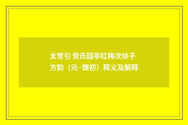 太常引 党氏园亭红梅次徐子方韵（元·魏初）释义及解释
