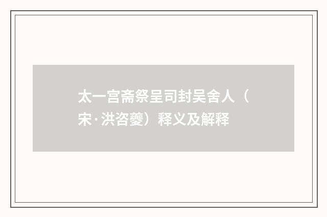 太一宫斋祭呈司封吴舍人（宋·洪咨夔）释义及解释
