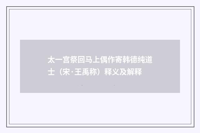 太一宫祭回马上偶作寄韩德纯道士（宋·王禹称）释义及解释