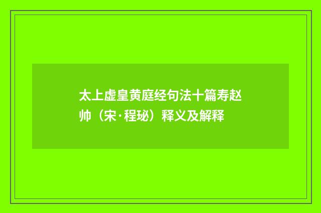 太上虚皇黄庭经句法十篇寿赵帅（宋·程珌）释义及解释