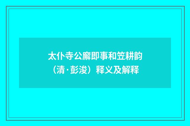 太仆寺公廨即事和笠耕韵（清·彭浚）释义及解释