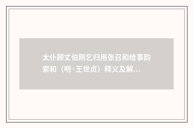 太仆顾丈伯刚乞归用张召和给事韵索和（明·王世贞）释义及解释