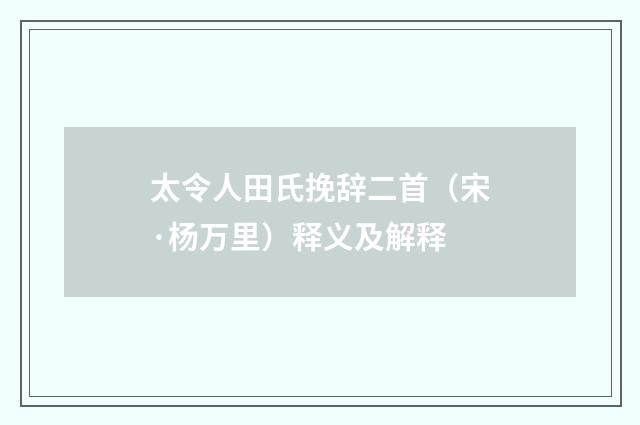 太令人田氏挽辞二首（宋·杨万里）释义及解释