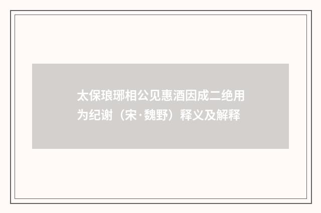 太保琅琊相公见惠酒因成二绝用为纪谢（宋·魏野）释义及解释