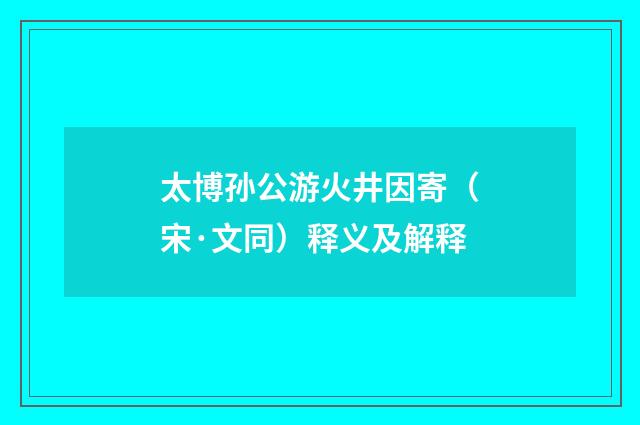 太博孙公游火井因寄（宋·文同）释义及解释