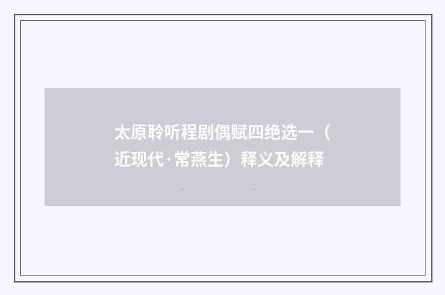 太原聆听程剧偶赋四绝选一（近现代·常燕生）释义及解释
