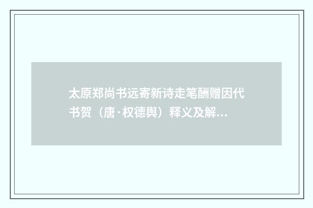 太原郑尚书远寄新诗走笔酬赠因代书贺（唐·权德舆）释义及解释