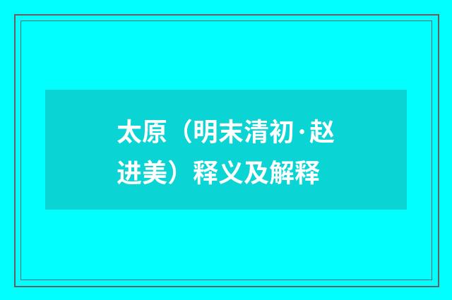 太原（明末清初·赵进美）释义及解释