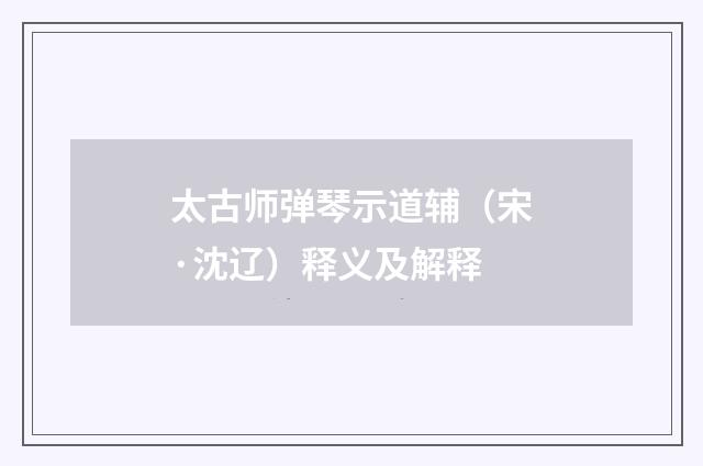 太古师弹琴示道辅（宋·沈辽）释义及解释