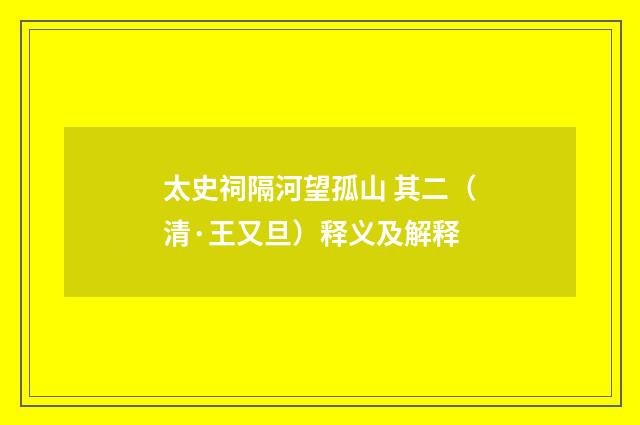 太史祠隔河望孤山 其二（清·王又旦）释义及解释