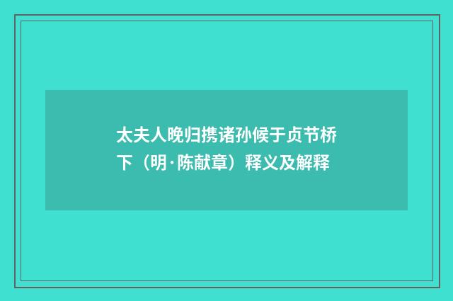 太夫人晚归携诸孙候于贞节桥下（明·陈献章）释义及解释