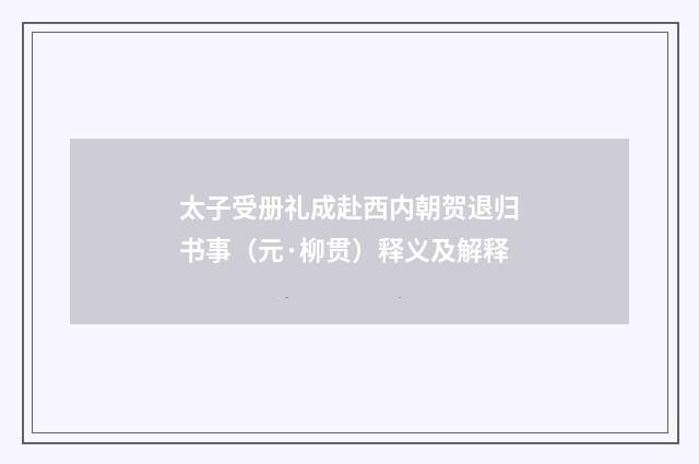 太子受册礼成赴西内朝贺退归书事（元·柳贯）释义及解释