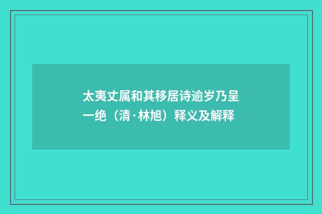 太夷丈属和其移居诗逾岁乃呈一绝（清·林旭）释义及解释
