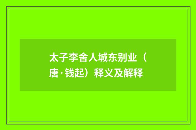 太子李舍人城东别业（唐·钱起）释义及解释