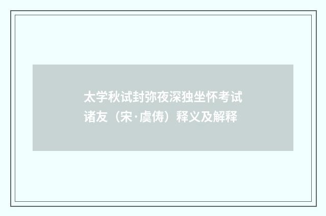 太学秋试封弥夜深独坐怀考试诸友（宋·虞俦）释义及解释