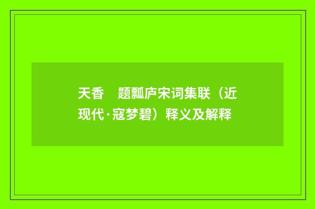 天香　题瓢庐宋词集联（近现代·寇梦碧）释义及解释