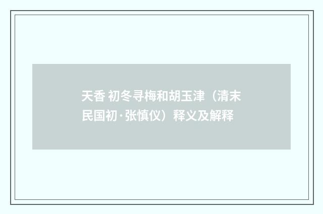 天香 初冬寻梅和胡玉津（清末民国初·张慎仪）释义及解释