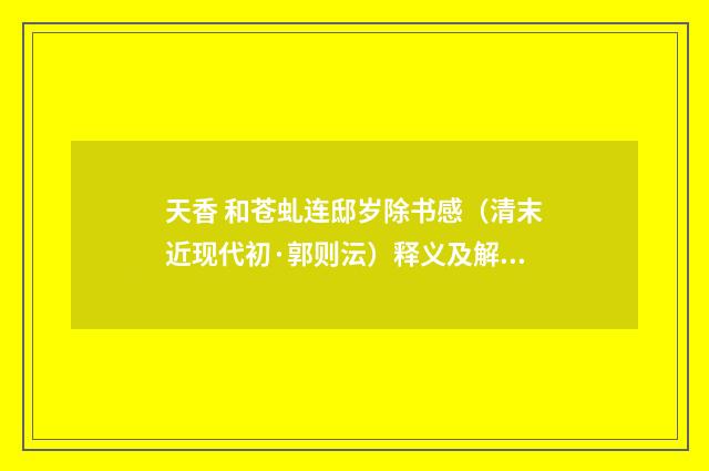 天香 和苍虬连邸岁除书感（清末近现代初·郭则沄）释义及解释