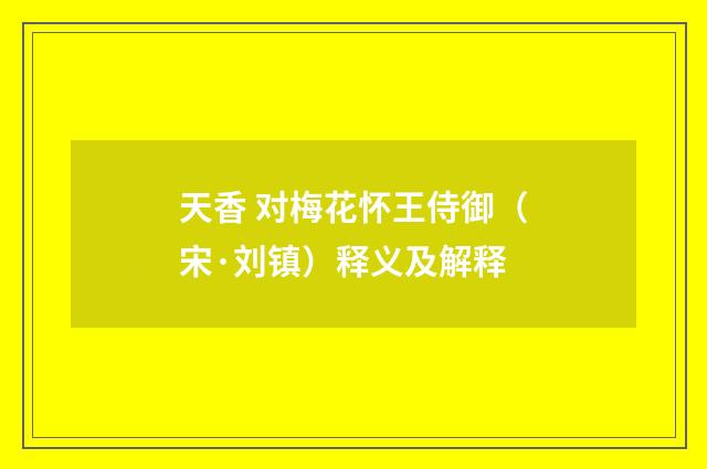 天香 对梅花怀王侍御（宋·刘镇）释义及解释
