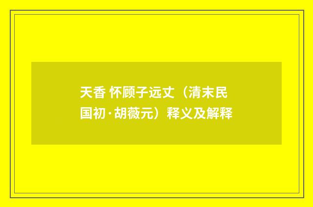天香 怀顾子远丈（清末民国初·胡薇元）释义及解释