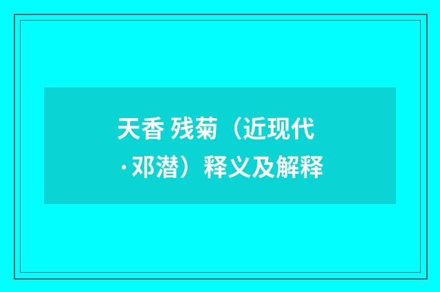 天香 残菊（近现代·邓潜）释义及解释