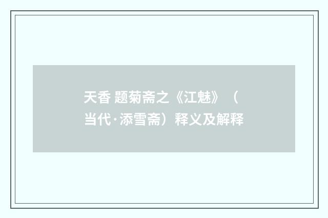 天香 题菊斋之《江魅》（当代·添雪斋）释义及解释