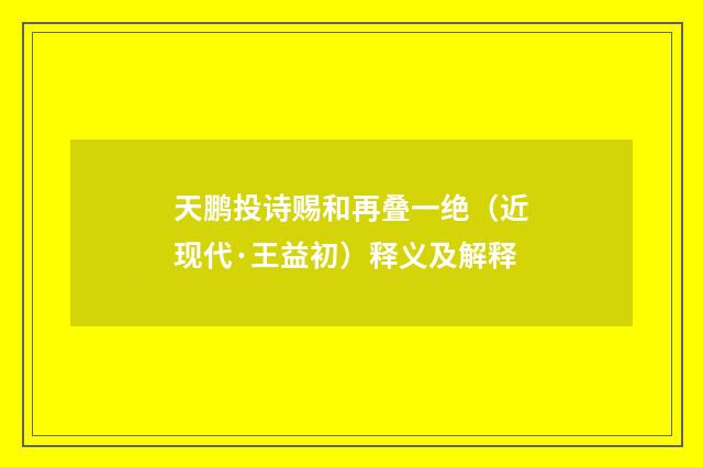 天鹏投诗赐和再叠一绝（近现代·王益初）释义及解释