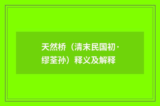 天然桥（清末民国初·缪荃孙）释义及解释