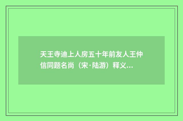 天王寺迪上人房五十年前友人王仲信同题名尚（宋·陆游）释义及解释