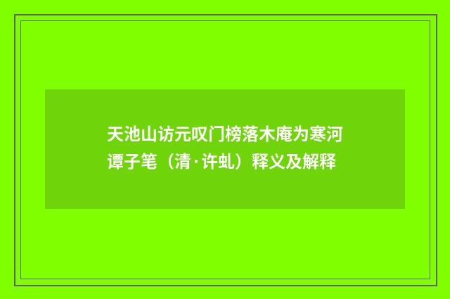 天池山访元叹门榜落木庵为寒河谭子笔（清·许虬）释义及解释