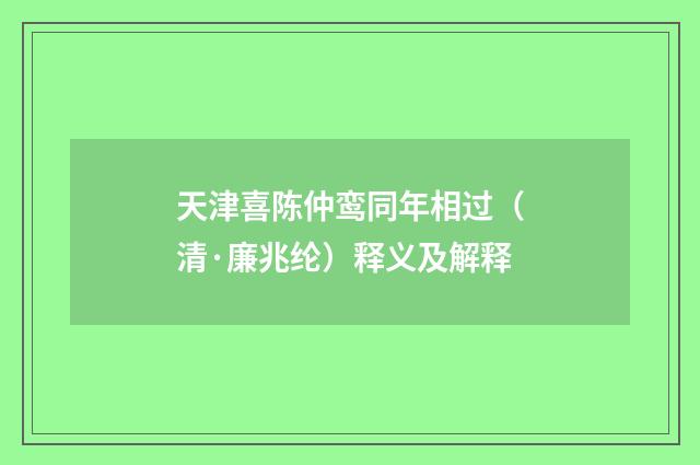 天津喜陈仲鸾同年相过（清·廉兆纶）释义及解释