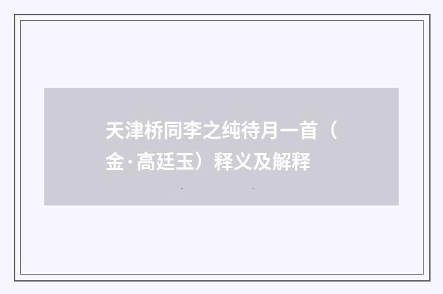 天津桥同李之纯待月一首（金·高廷玉）释义及解释