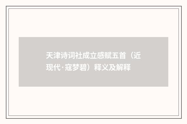 天津诗词社成立感赋五首（近现代·寇梦碧）释义及解释