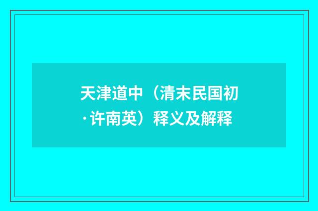 天津道中（清末民国初·许南英）释义及解释