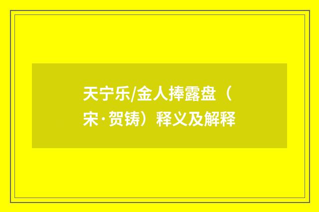 天宁乐/金人捧露盘（宋·贺铸）释义及解释