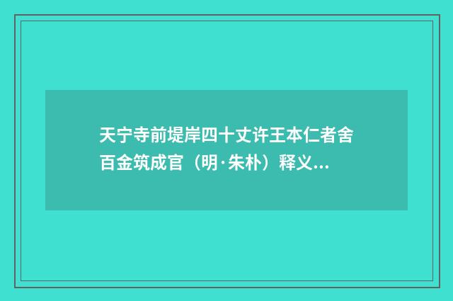 天宁寺前堤岸四十丈许王本仁者舍百金筑成官（明·朱朴）释义及解释
