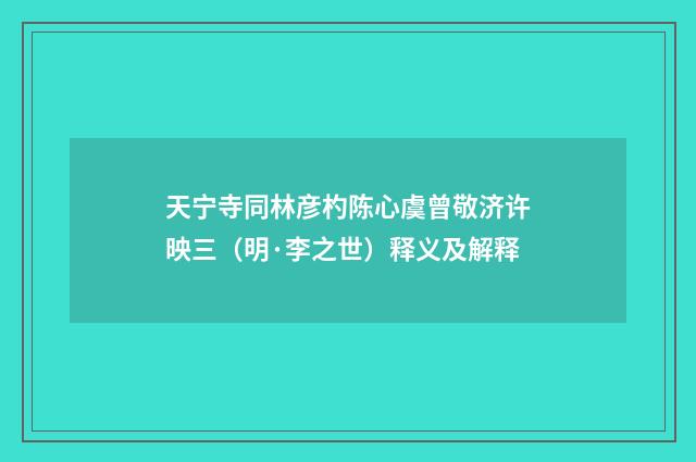 天宁寺同林彦杓陈心虞曾敬济许映三（明·李之世）释义及解释