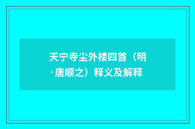 天宁寺尘外楼四首（明·唐顺之）释义及解释