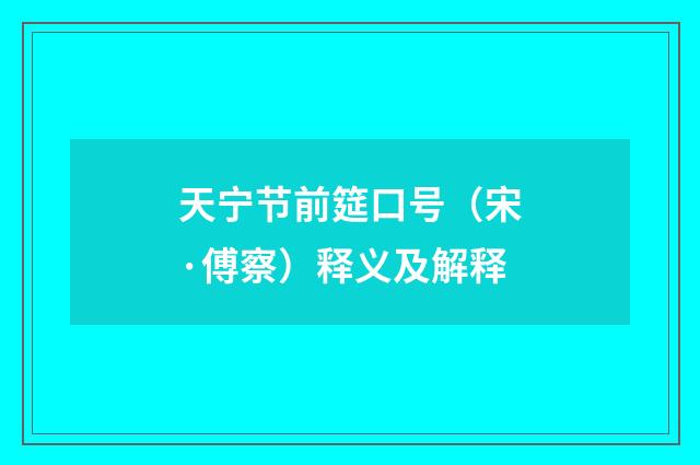 天宁节前筵口号（宋·傅察）释义及解释