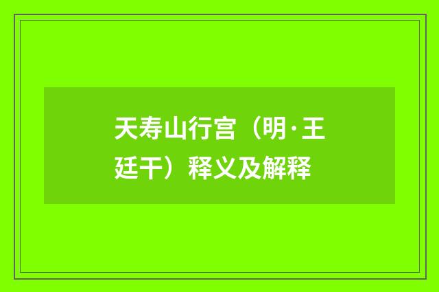 天寿山行宫（明·王廷干）释义及解释