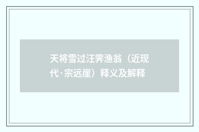 天将雪过汪霁渔翁（近现代·宗远崖）释义及解释