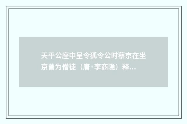 天平公座中呈令狐令公时蔡京在坐京曾为僧徒（唐·李商隐）释义及解释