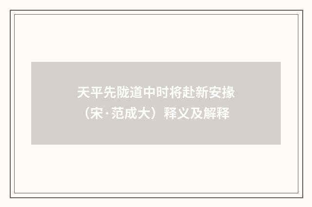 天平先陇道中时将赴新安掾（宋·范成大）释义及解释