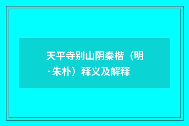 天平寺别山阴秦楷（明·朱朴）释义及解释