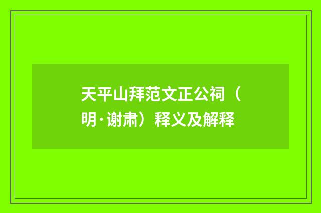 天平山拜范文正公祠（明·谢肃）释义及解释