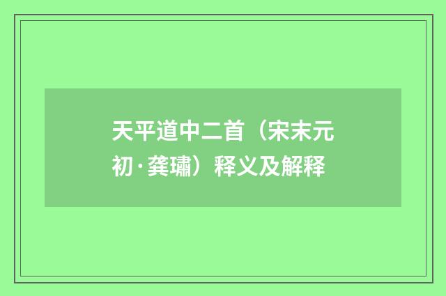 天平道中二首（宋末元初·龚璛）释义及解释